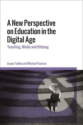 A New Perspective on Education in the Digital Age: Teaching, Media and Bildung by Tække, Jesper