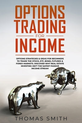 Options Trading for Income: Options Strategies & Ideas for Beginners to Trade the Stock, ETF, Bond, Futures & Forex Markets. Discover why Real Est by Smith, Thomas