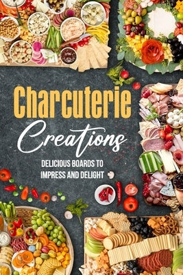 Charcuterie Creations: Delicious Boards to Impress and Delight by Fox, Tegan