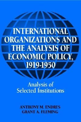 International Organizations and the Analysis of Economic Policy, 1919 1950 by Endres, Anthony M.