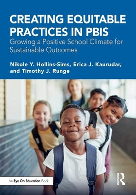 Creating Equitable Practices in PBIS: Growing a Positive School Climate for Sustainable Outcomes by Hollins-Sims, Nikole Y.