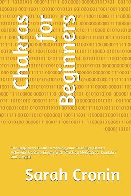 Chakras for Beginners: The Beginner's Guide to Healing your Third Eye Chakra Achieving Positive Energy with Practical Meditation, Kundalini a by Cronin, Sarah