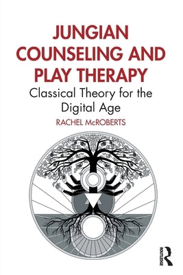 Jungian Counseling and Play Therapy: Classical Theory for the Digital Age by McRoberts, Rachel