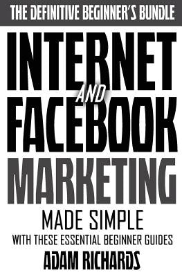Internet & Facebook Marketing: Online Marketing Made Simple With These Essential Beginner Guides by Richards, Adam