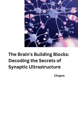 The Brain's Building Blocks: Decoding the Secrets of Synaptic Ultrastructure by Chopra