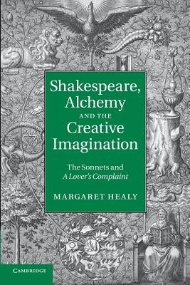 Shakespeare, Alchemy and the Creative Imagination: The Sonnets and a Lover's Complaint by Healy, Margaret
