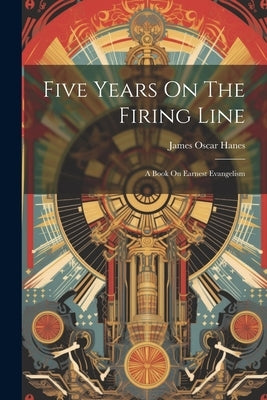 Five Years On The Firing Line: A Book On Earnest Evangelism by Hanes, James Oscar