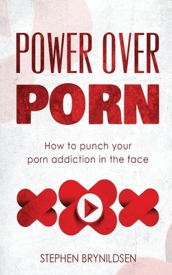 Power Over Porn: How to punch your porn addiction in the face by Brynildsen, Stephen