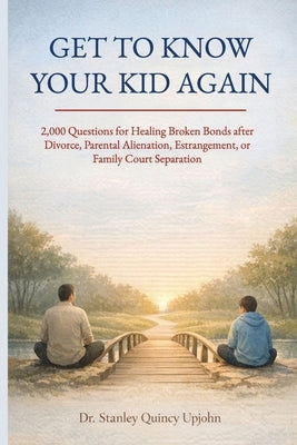 Get to Know Your Kid Again: 2,000 Questions for Healing Broken Bonds after Divorce, Parental Alienation, Estrangement or Family Court Separation by Upjohn, Stanley Quincy