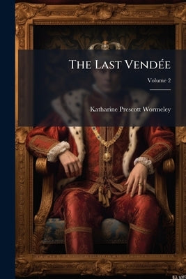 The Last Vendée: Or, The She-wolves of Machecoul; Volume 2 by Wormeley, Katharine Prescott