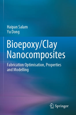 Bioepoxy/Clay Nanocomposites: Fabrication Optimisation, Properties and Modelling by Salam, Haipan