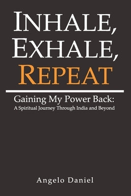 Inhale, Exhale, Repeat: Gaining My Power Back: A Spiritual Journey Through India and Beyond by Allegri, Angelo Daniel