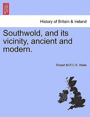 Southwold, and Its Vicinity, Ancient and Modern. by Wake, Robert M. R. C. S.