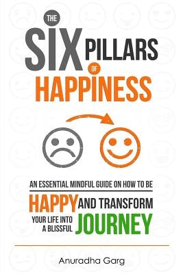 The Six Pillars of Happiness: An Essential Mindful Guide on How to be Happy and Transform Your Life into a Blissful Journey by Grace, Emma
