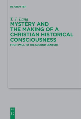 Mystery and the Making of a Christian Historical Consciousness: From Paul to the Second Century by Lang, T. J.