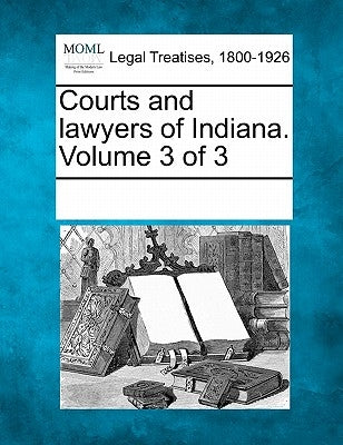Courts and lawyers of Indiana. Volume 3 of 3 by Multiple Contributors