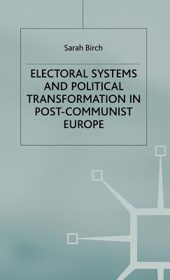 Electoral Systems and Political Transformation in Post-Communist Europe by Birch, S.