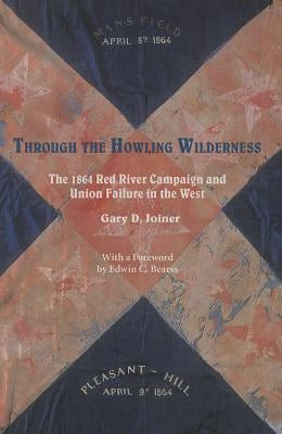 Through the Howling Wilderness: The 1864 Red River Campaign and Union Failure in the West by Joiner, Gary D.