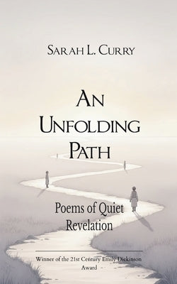 An Unfolding Path Poems of Quiet Revelation by Curry, Sarah L.