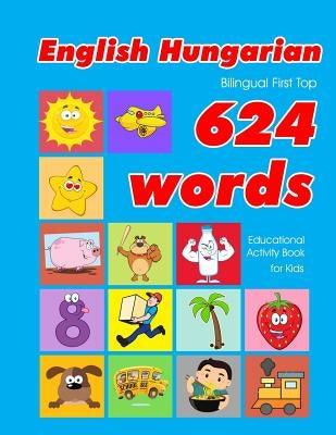 English - Hungarian Bilingual First Top 624 Words Educational Activity Book for Kids: Easy vocabulary learning flashcards best for infants babies todd by Owens, Penny