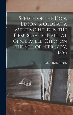 Speech of the Hon. Edson B. Olds at a Meeting Held in the Democratic Hall, at Circleville, Ohio, on the 9th of February, 1856 by Olds, Edson Baldwin