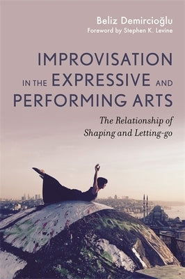 Improvisation in the Expressive and Performing Arts: The Relationship Between Shaping and Letting-Go by Demircioglu, Beliz