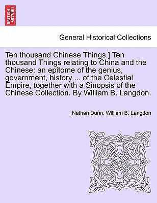 Ten Thousand Chinese Things.] Ten Thousand Things Relating to China and the Chinese: An Epitome of the Genius, Government, History ... of the Celestia by Dunn, Nathan