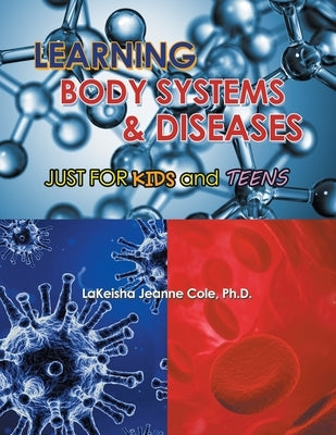 Learning Body Systems & Diseases: Just for Kids and Teens by Cole, LaKeisha Jeanne