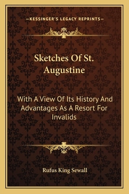 Sketches Of St. Augustine: With A View Of Its History And Advantages As A Resort For Invalids by Sewall, Rufus King