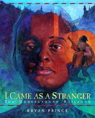 I Came as a Stranger: The Underground Railroad by Prince, Bryan