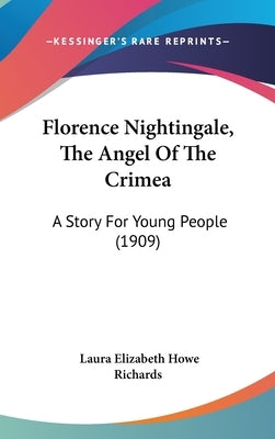 Florence Nightingale, The Angel Of The Crimea: A Story For Young People (1909) by Richards, Laura Elizabeth Howe