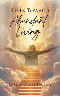 Steps Toward Abundant Living by Ingram, Pastor Carey
