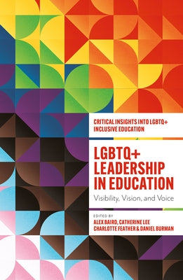 LGBTQ+ Leadership in Education: Visibility, Vision, and Voice by Baird, Alex