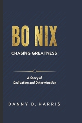 Bo Nix: CHASING GREATNESS: A Story of Dedication and Determination by D. Harris, Danny