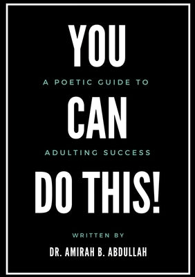 You Can Do This!: A Poetic Guide To Adulting Success by Abdullah, Amirah B.