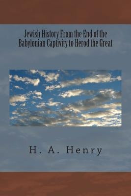 Jewish History From the End of the Babylonian Captivity to Herod the Great by Henry, H. A.