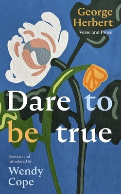 Dare to Be True: George Herbert: Verse and Prose by Cope, Wendy