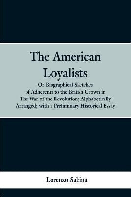 The American loyalists: or, Biographical sketches of adherents to the British crown in the war of the revolution, alphabetically arranged, wit by Sabina, Lorenzo
