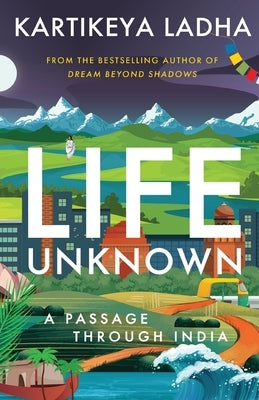 Life Unknown - A Passage Through India by Ladha, Kartikeya
