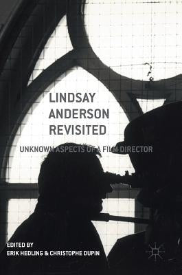 Lindsay Anderson Revisited: Unknown Aspects of a Film Director by Hedling, Erik