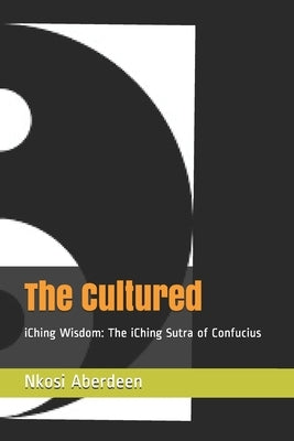 The Cultured: iChing Wisdom: The iChing Sutra of Confucius by Aberdeen, Nkosi