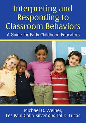 Interpreting and Responding to Classroom Behaviors: A Guide for Early Childhood Educators by Weiner, Michael O.