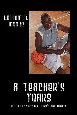 A Teacher's Tears: A Story of Survival in Today's High Schools by Moore, William B., Jr.