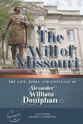 The Will of Missouri: The Life, Times, and Influence of Alexander William Doniphan by Alexander Doniphan Committee