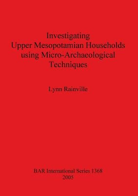 Investigating Upper Mesopotamian Households using Micro-Archaeological Techniques by Rainville, Lynn