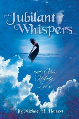 Jubilant Whispers: and Other Melodic Lyrics by Hanson, Michael H.