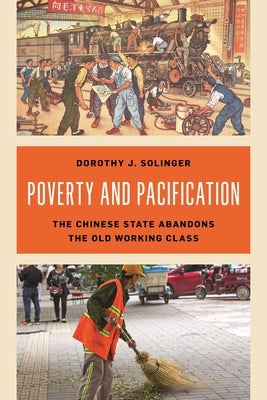 Poverty and Pacification: The Chinese State Abandons the Old Working Class by Solinger, Dorothy J.