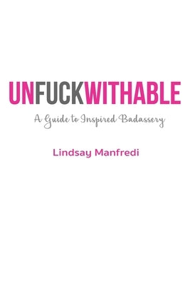 Unfuckwithable: A Guide to Inspired Badassery by Manfredi, Lindsay