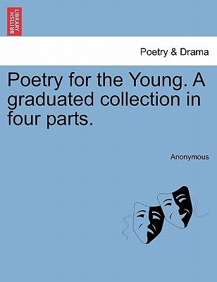 Poetry for the Young. a Graduated Collection in Four Parts. by Anonymous