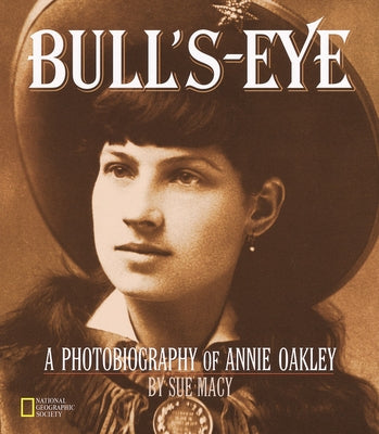 Bull's-Eye: A Photobiography of Annie Oakley by Macy, Sue